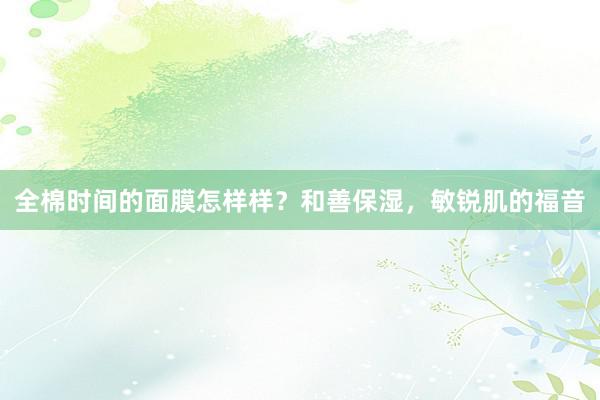 全棉时间的面膜怎样样？和善保湿，敏锐肌的福音