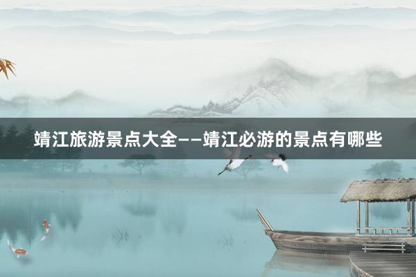 靖江旅游景点大全——靖江必游的景点有哪些