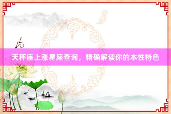 天秤座上涨星座查询，精确解读你的本性特色