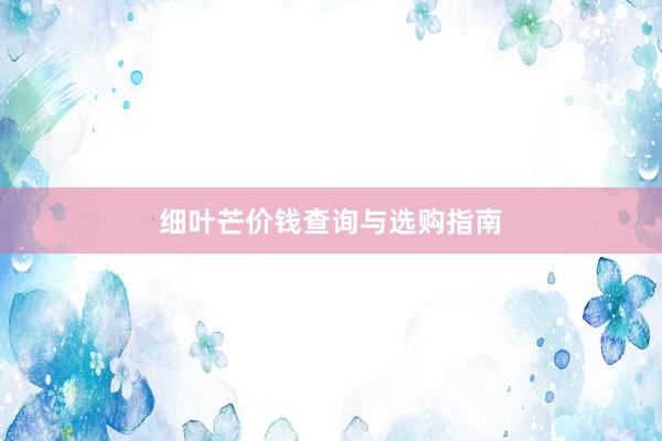 细叶芒价钱查询与选购指南